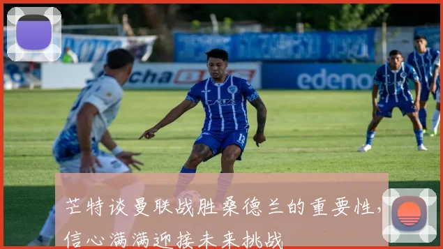 芒特谈曼联战胜桑德兰的重要性，信心满满迎接未来挑战