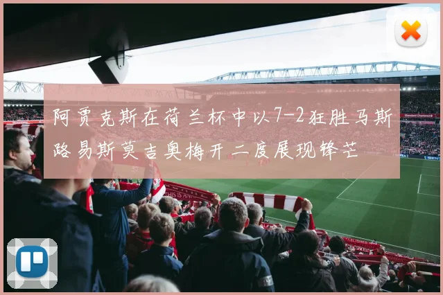 阿贾克斯在荷兰杯中以7-2狂胜马斯路易斯莫吉奥梅开二度展现锋芒