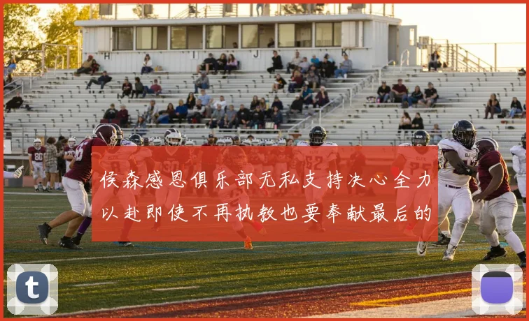 侯森感恩俱乐部无私支持决心全力以赴即使不再执教也要奉献最后的热情
