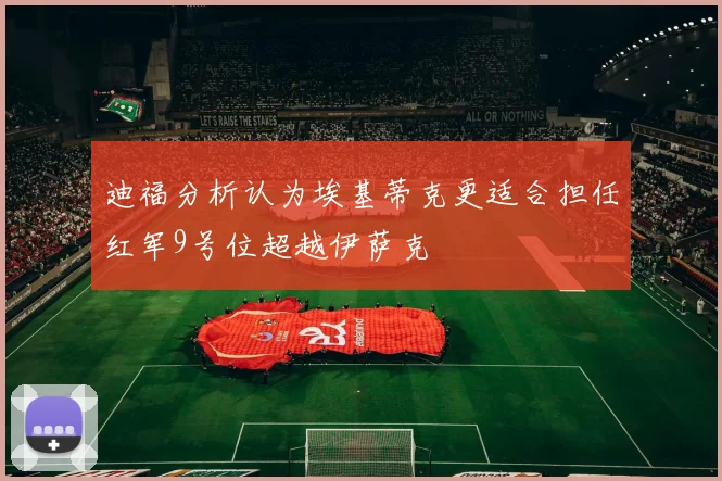 迪福分析认为埃基蒂克更适合担任红军9号位超越伊萨克