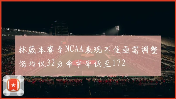 林葳本赛季NCAA表现不佳亟需调整场均仅32分命中率低至172