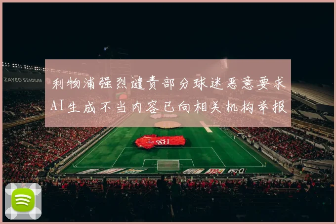 利物浦强烈谴责部分球迷恶意要求AI生成不当内容已向相关机构举报