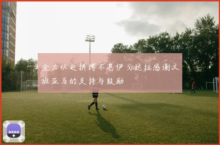 全力以赴拼搏不息伊戈达拉感谢文班亚马的支持与鼓励