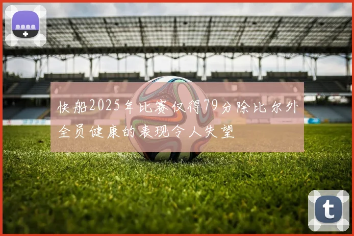 快船2025年比赛仅得79分除比尔外全员健康的表现令人失望