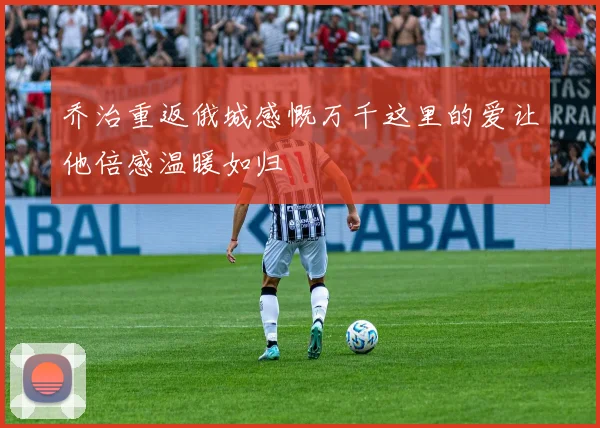 乔治重返俄城感慨万千这里的爱让他倍感温暖如归
