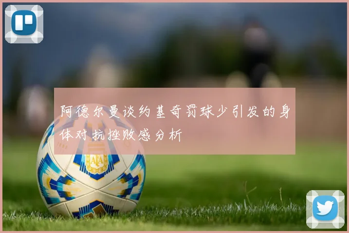 阿德尔曼谈约基奇罚球少引发的身体对抗挫败感分析