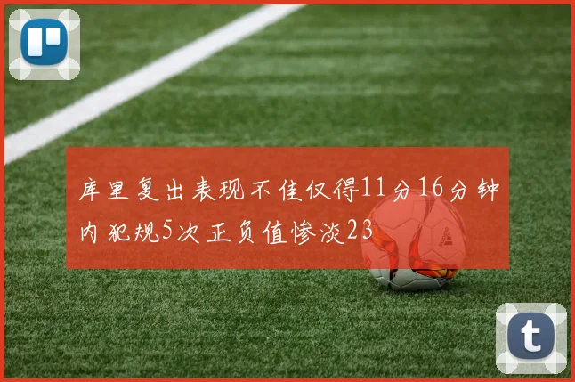 库里复出表现不佳仅得11分16分钟内犯规5次正负值惨淡23
