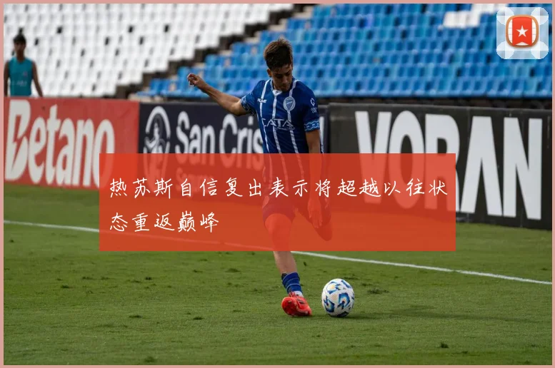 热苏斯自信复出表示将超越以往状态重返巅峰