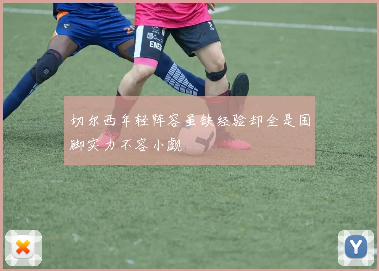 切尔西年轻阵容虽缺经验却全是国脚实力不容小觑