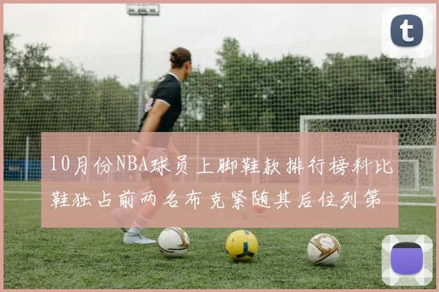 10月份NBA球员上脚鞋款排行榜科比鞋独占前两名布克紧随其后位列第四
