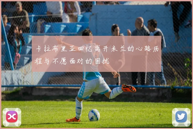 卡拉布里亚回忆离开米兰的心路历程与不愿面对的困扰