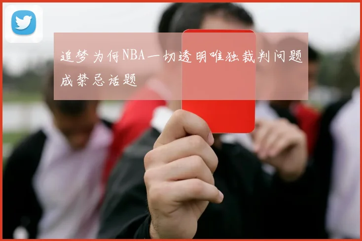 追梦为何NBA一切透明唯独裁判问题成禁忌话题