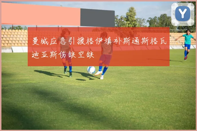 曼城应急引援格伊填补斯通斯格瓦迪亚斯伤缺空缺