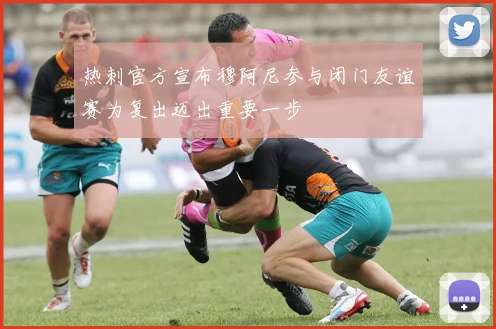 热刺官方宣布穆阿尼参与闭门友谊赛为复出迈出重要一步