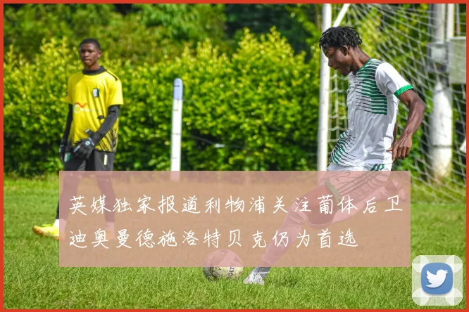 英媒独家报道利物浦关注葡体后卫迪奥曼德施洛特贝克仍为首选